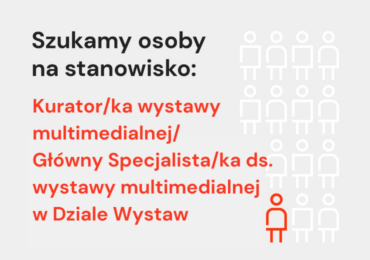 Kurator/ka wystawy multimedialnej/Główny Specjalista/ka ds. wystawy multimedialnej w Dziale Wystaw